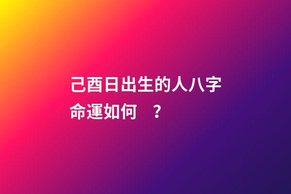 己酉日出生的人八字命運如何？